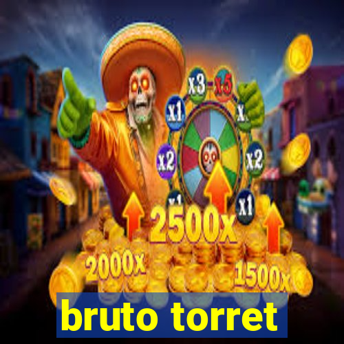 bruto torret